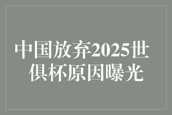 揭秘：中国放弃2025世俱杯的背后原因