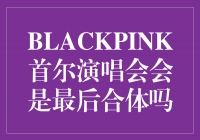 BLACKPINK首尔演唱会会是最后合体吗