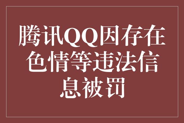 腾讯QQ因存在色情等违法信息被罚
