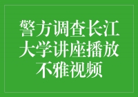 警方调查长江大学讲座播放不雅视频