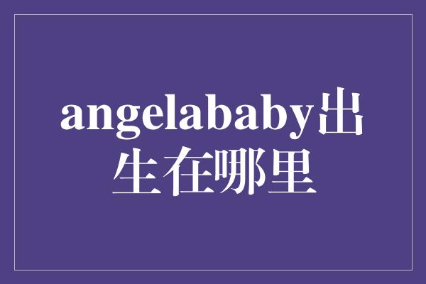 angelababy出生在哪里