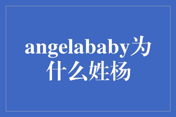 angelababy为什么姓杨