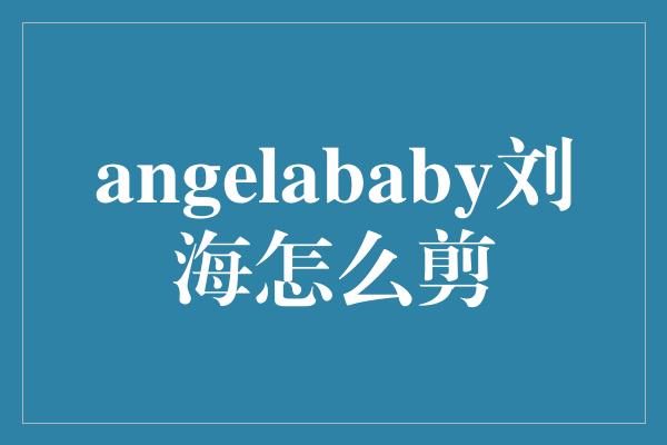 angelababy刘海怎么剪
